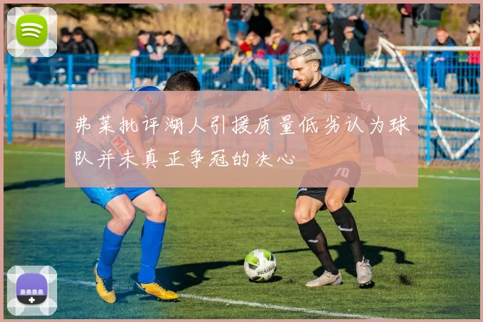 弗莱批评湖人引援质量低劣认为球队并未真正争冠的决心