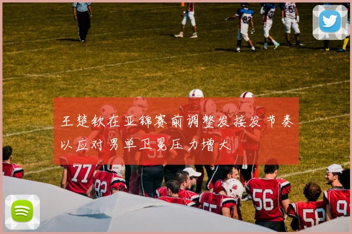 王楚钦在亚锦赛前调整发接发节奏以应对男单卫冕压力增大