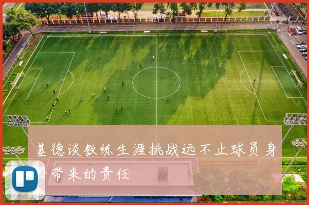 基德谈教练生涯挑战远不止球员身份带来的责任