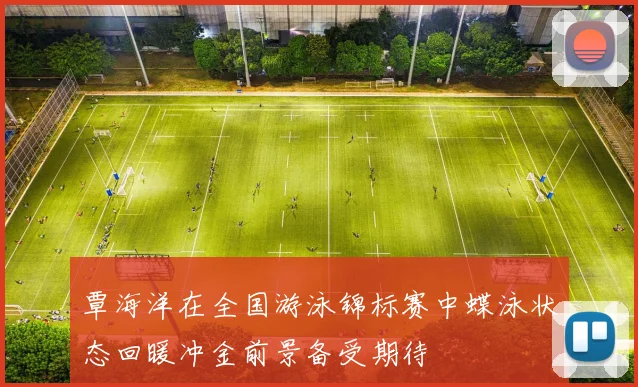 覃海洋在全国游泳锦标赛中蝶泳状态回暖冲金前景备受期待