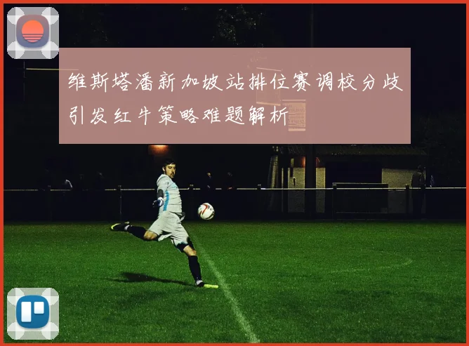 维斯塔潘新加坡站排位赛调校分歧引发红牛策略难题解析